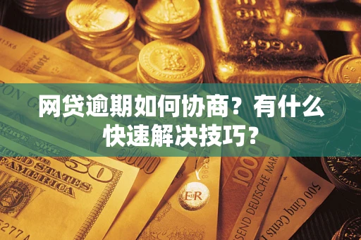北京网贷逾期如何协商？有什么快速解决技巧？