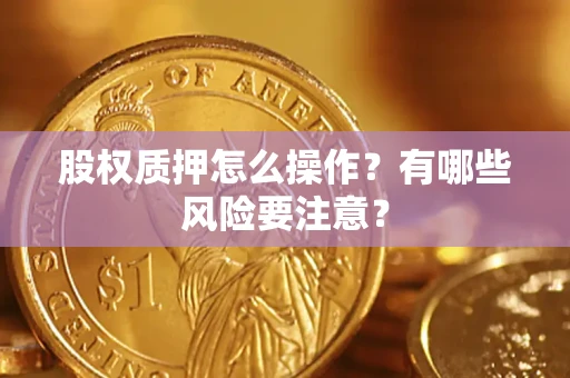 北京股权质押怎么操作？有哪些风险要注意？