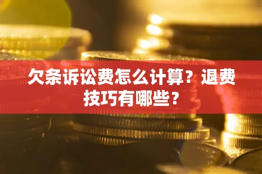 北京欠条诉讼费怎么计算？退费技巧有哪些？