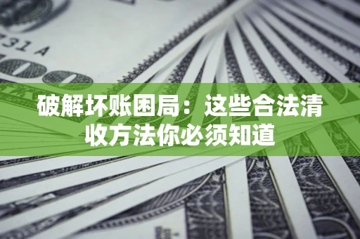 北京破解坏账困局：这些合法清收方法你必须知道