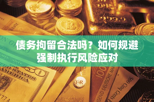 北京债务拘留合法吗？如何规避强制执行风险应对