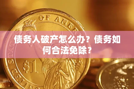 北京债务人破产怎么办？债务如何合法免除？