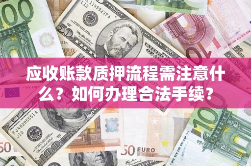 北京应收账款质押流程需注意什么？如何办理合法手续？
