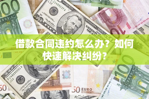 北京借款合同违约怎么办？如何快速解决纠纷？
