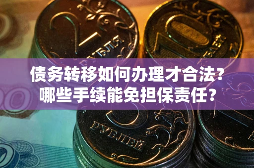 北京债务转移如何办理才合法？哪些手续能免担保责任？