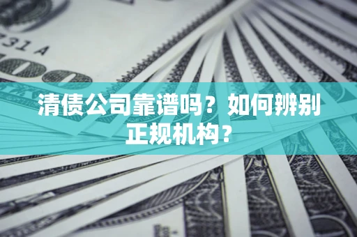 北京清债公司靠谱吗？如何辨别正规机构？