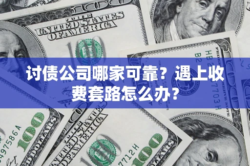 北京讨债公司哪家可靠？遇上收费套路怎么办？
