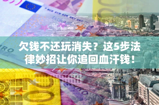 北京欠钱不还玩消失？这5步法律妙招让你追回血汗钱！