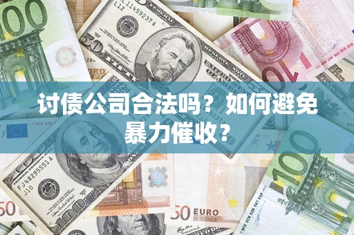 北京讨债公司合法吗？如何避免暴力催收？
