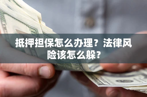 北京抵押担保怎么办理？法律风险该怎么躲？