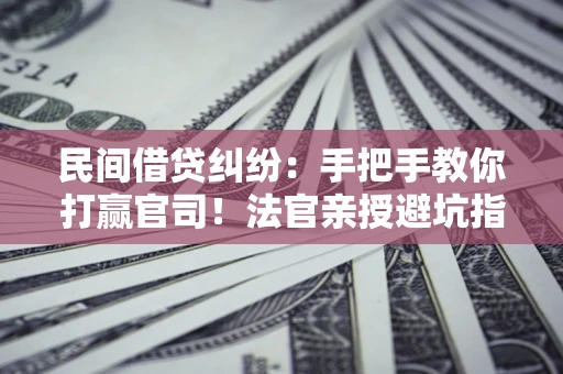 北京民间借贷纠纷：手把手教你打赢官司！法官亲授避坑指南
