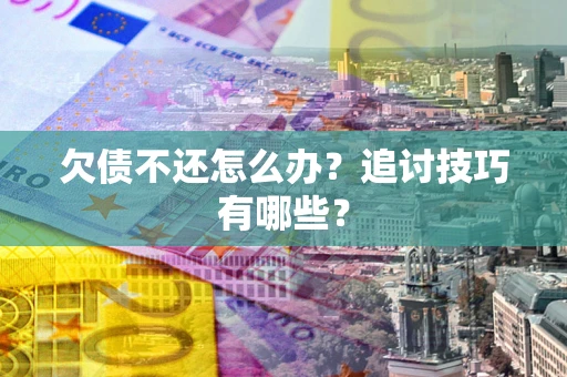 北京欠债不还怎么办？追讨技巧有哪些？