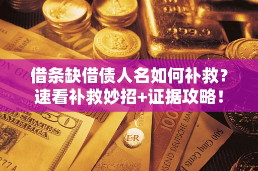 北京借条缺借债人名如何补救？速看补救妙招+证据攻略！