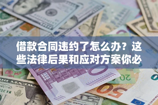 北京借款合同违约了怎么办？这些法律后果和应对方案你必须知道
