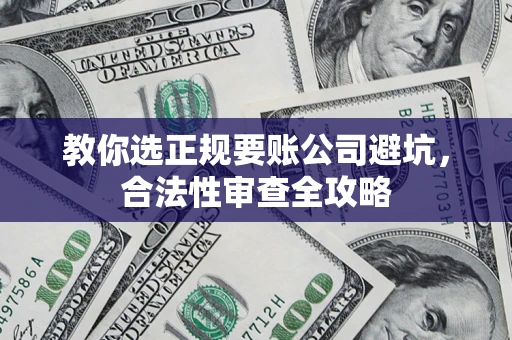 北京教你选正规要账公司避坑，合法性审查全攻略