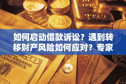 北京如何启动借款诉讼？遇到转移财产风险如何应对？专家解局支招