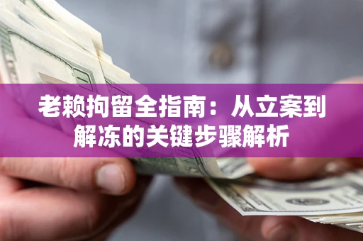 北京老赖拘留全指南：从立案到解冻的关键步骤解析