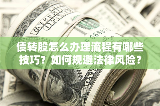 北京债转股怎么办理流程有哪些技巧？如何规避法律风险？