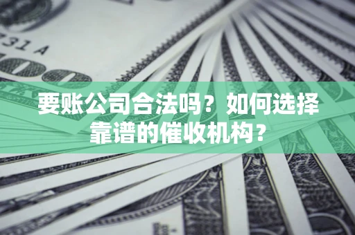 北京要账公司合法吗？如何选择靠谱的催收机构？