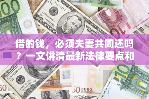 北京借的钱，必须夫妻共同还吗？一文讲清最新法律要点和避坑指南