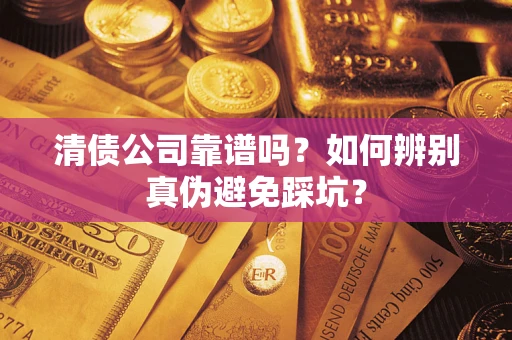 北京清债公司靠谱吗？如何辨别真伪避免踩坑？