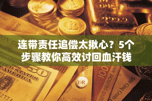 北京连带责任追偿太揪心？5个步骤教你高效讨回血汗钱