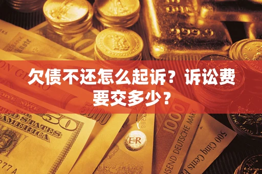 北京欠债不还怎么起诉？诉讼费要交多少？