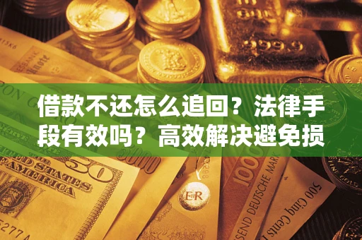 北京借款不还怎么追回？法律手段有效吗？高效解决避免损失