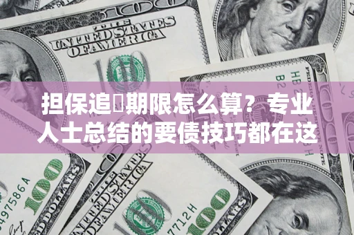 北京担保追償期限怎么算？专业人士总结的要债技巧都在这里了
