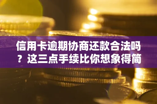 北京信用卡逾期协商还款合法吗？这三点手续比你想象得简单