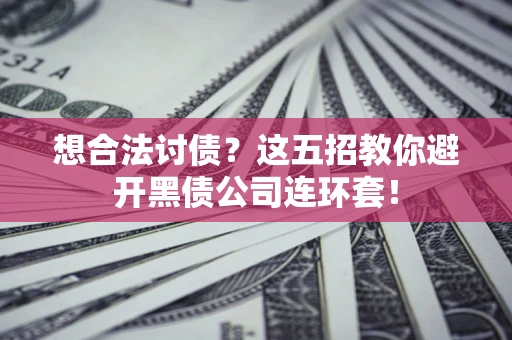 北京想合法讨债？这五招教你避开黑债公司连环套！