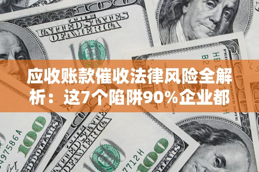 北京应收账款催收法律风险全解析：这7个陷阱90%企业都踩过（含合规应对指南）
