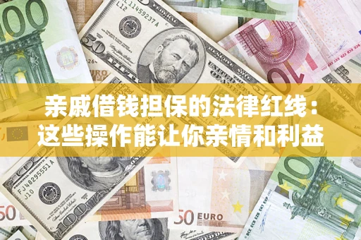 北京亲戚借钱担保的法律红线：这些操作能让你亲情和利益两不误