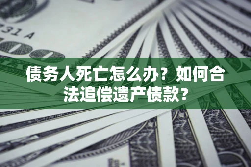 北京债务人死亡怎么办？如何合法追偿遗产债款？