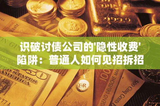 北京识破讨债公司的'隐性收费'陷阱：普通人如何见招拆招？