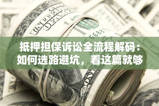 北京抵押担保诉讼全流程解码：如何选路避坑，看这篇就够了