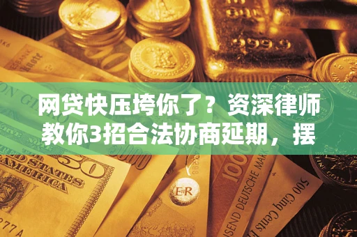 北京网贷快压垮你了？资深律师教你3招合法协商延期，摆脱暴力催收！