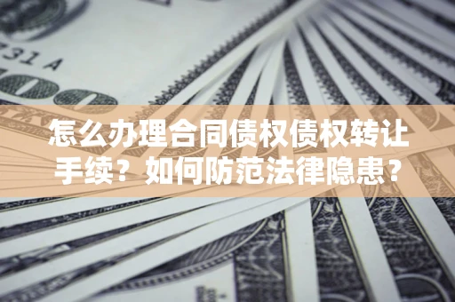 北京怎么办理合同债权债权转让手续？如何防范法律隐患？