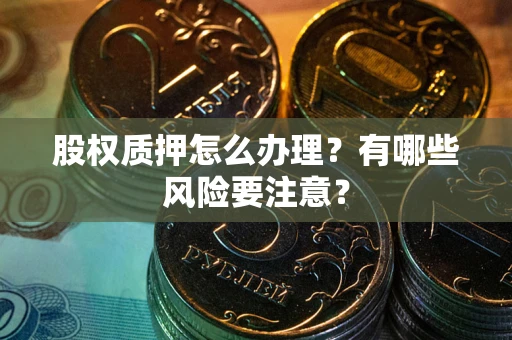 北京股权质押怎么办理？有哪些风险要注意？