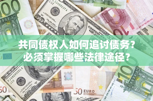 北京共同债权人如何追讨债务？必须掌握哪些法律途径？