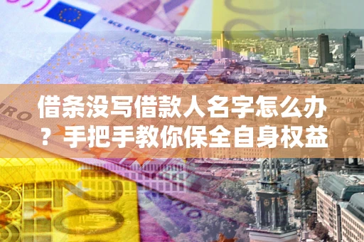 北京借条没写借款人名字怎么办？手把手教你保全自身权益