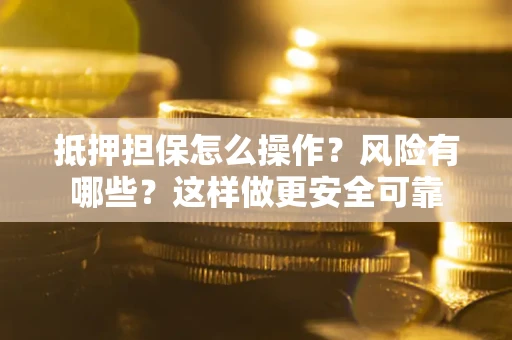 北京抵押担保怎么操作？风险有哪些？这样做更安全可靠