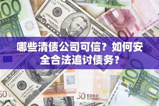 北京哪些清债公司可信？如何安全合法追讨债务？