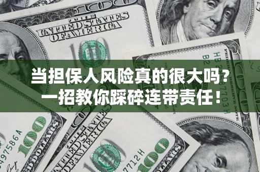 北京当担保人风险真的很大吗？一招教你踩碎连带责任！