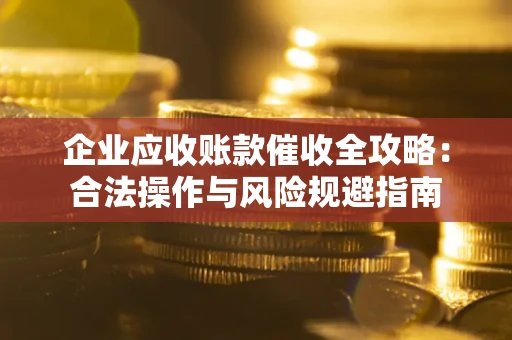 北京企业应收账款催收全攻略：合法操作与风险规避指南