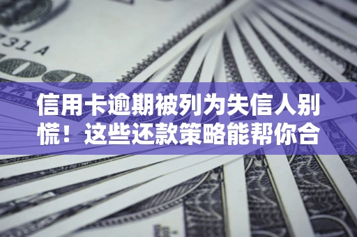 北京信用卡逾期被列为失信人别慌！这些还款策略能帮你合法止损