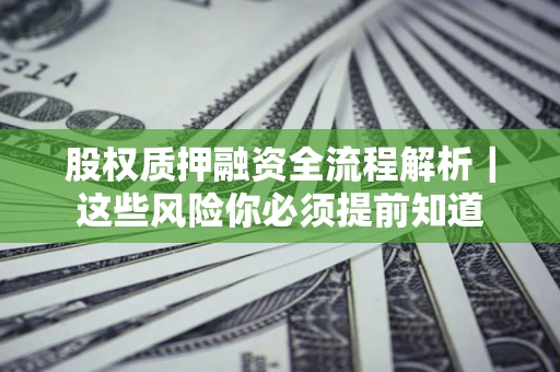 北京股权质押融资全流程解析｜这些风险你必须提前知道