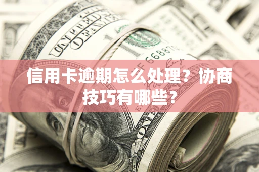 北京信用卡逾期怎么处理？协商技巧有哪些？