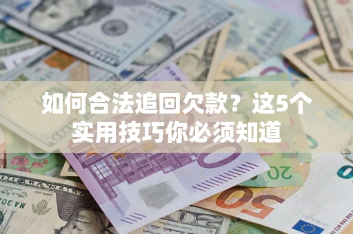 北京如何合法追回欠款？这5个实用技巧你必须知道