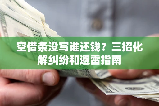 北京空借条没写谁还钱？三招化解纠纷和避雷指南